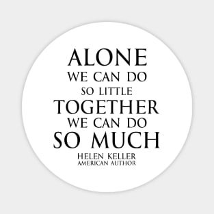 Inspirational quote - Alone we can do so little; together we can do so much. - Hellen Keller black Magnet